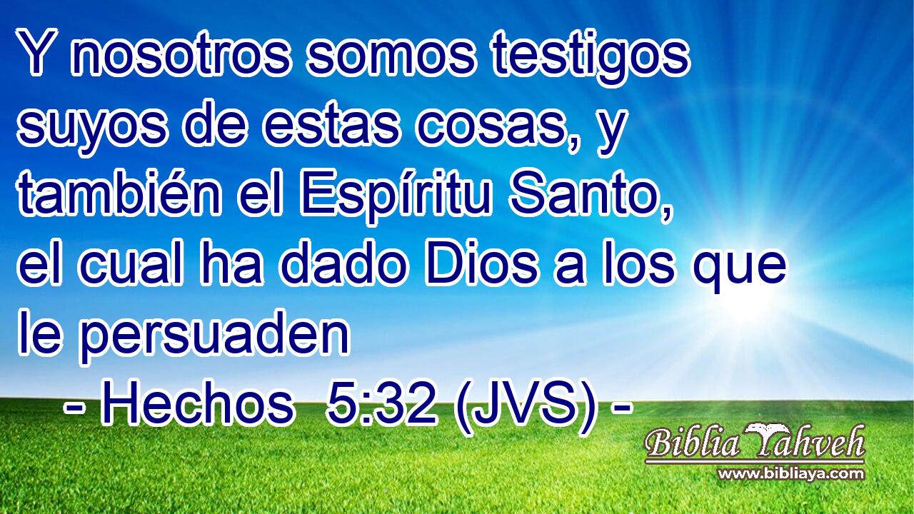 Y nosotros somos testigos suyos de estas cosas, y también el Espíritu Santo, el cual ha dado Dios a los que le persuaden