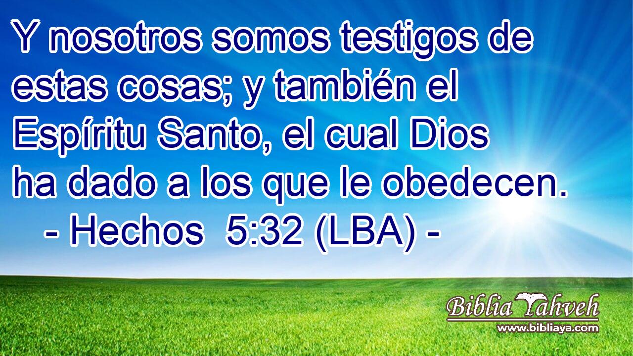 Y nosotros somos testigos de estas cosas; y también el Espíritu Santo, el cual Dios ha dado a los que le obedecen.