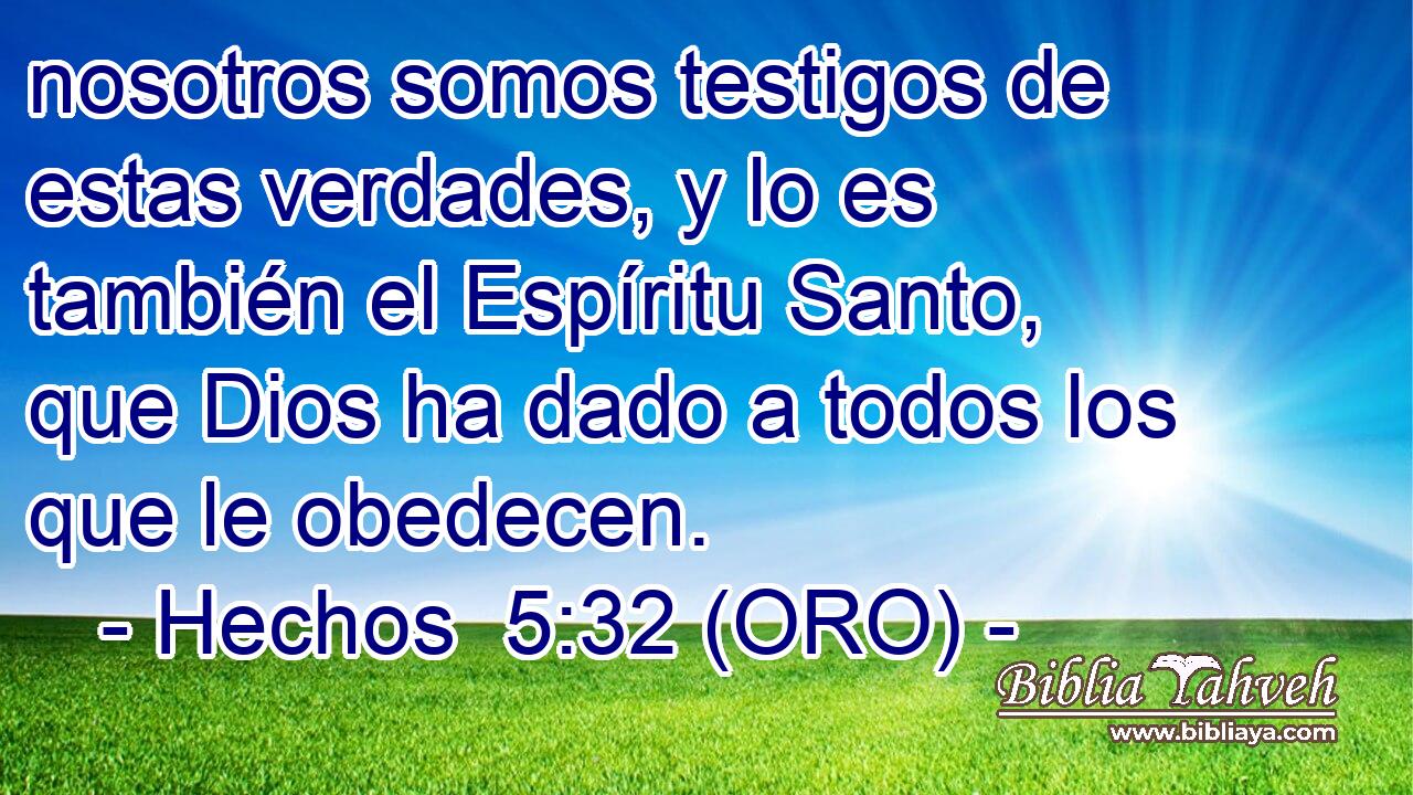  nosotros somos testigos de estas verdades, y lo es también el Espíritu Santo, que Dios ha dado a todos los que le obedecen. 