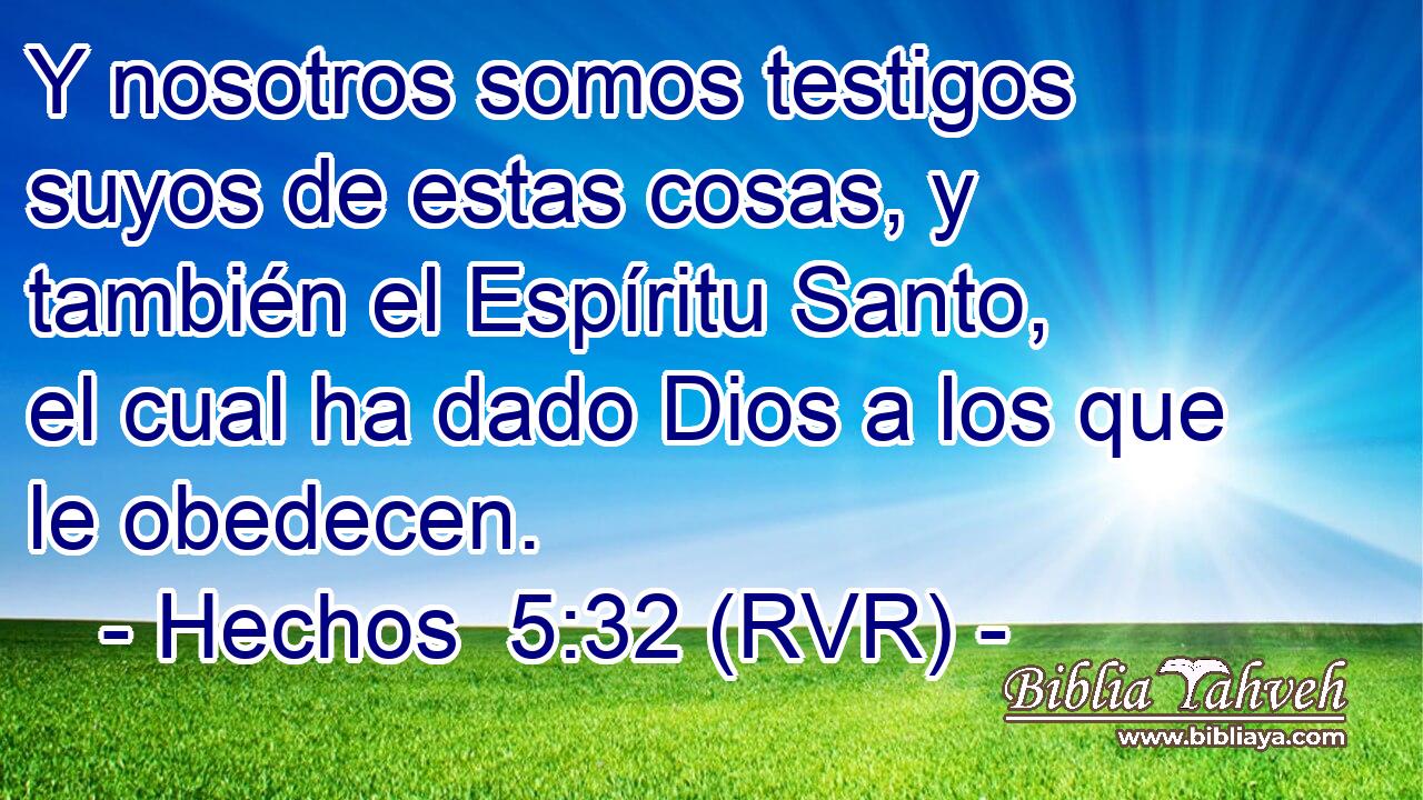 Y nosotros somos testigos suyos de estas cosas, y también el Espíritu Santo, el cual ha dado Dios a los que le obedecen.