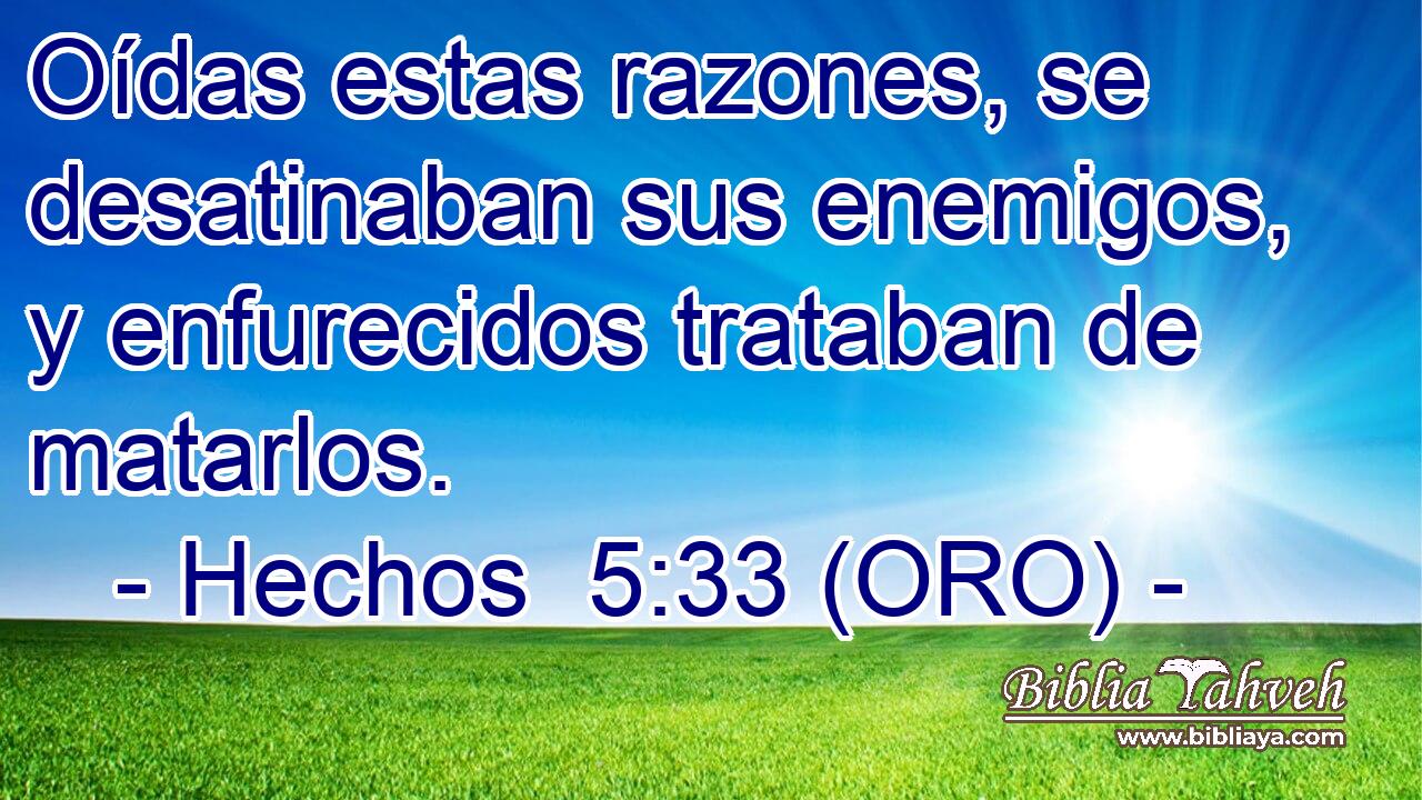  Oídas estas razones, se desatinaban sus enemigos, y enfurecidos trataban de matarlos. 
