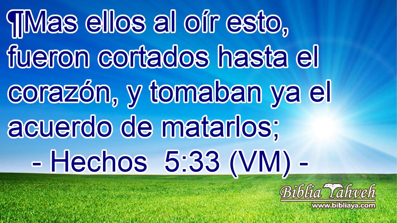  ¶Mas ellos al oír esto, fueron cortados hasta el corazón, y tomaban ya el acuerdo de matarlos; 