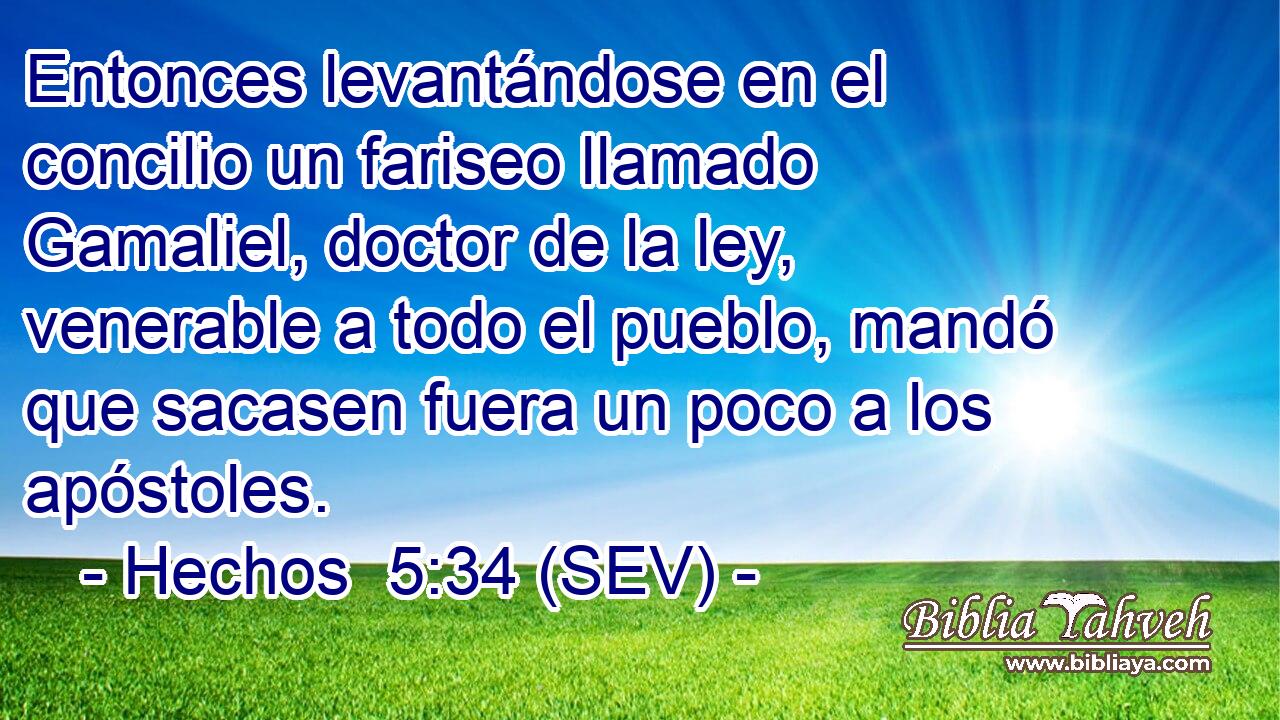 Entonces levantándose en el concilio un fariseo llamado Gamaliel, doctor de la ley, venerable a todo el pueblo, mandó que sacasen fuera un poco a los apóstoles.