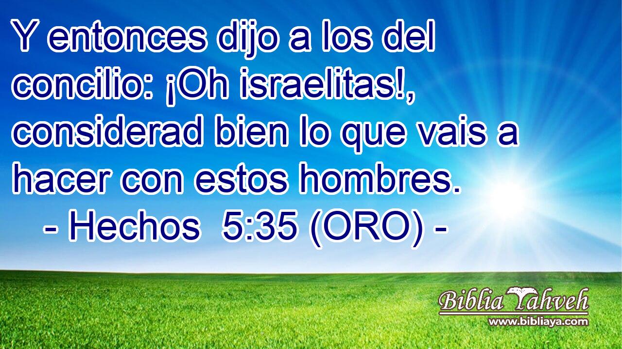  Y entonces dijo a los del concilio: ¡Oh israelitas!, considerad bien lo que vais a hacer con estos hombres. 
