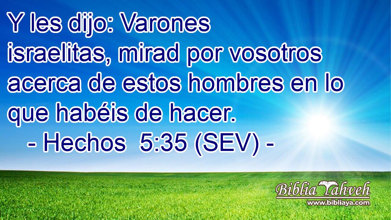 Y les dijo: Varones israelitas, mirad por vosotros acerca de estos hombres en lo que habéis de hacer.