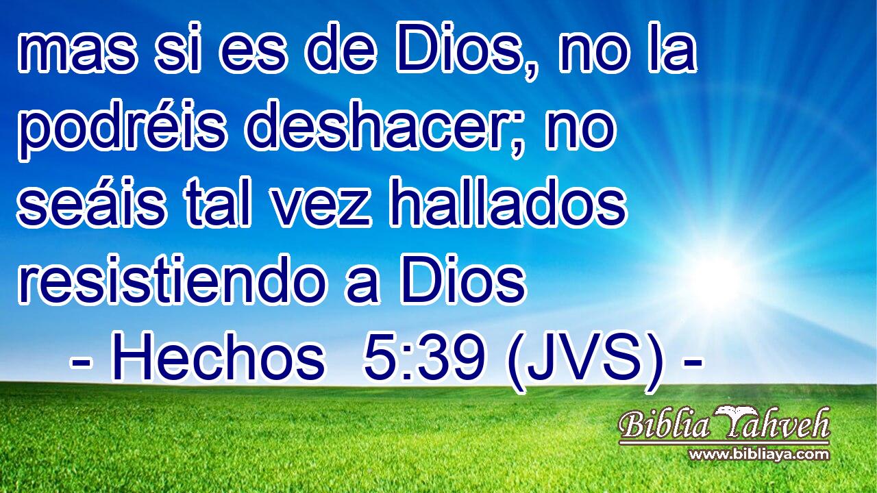 mas si es de Dios, no la podréis deshacer; no seáis tal vez hallados resistiendo a Dios