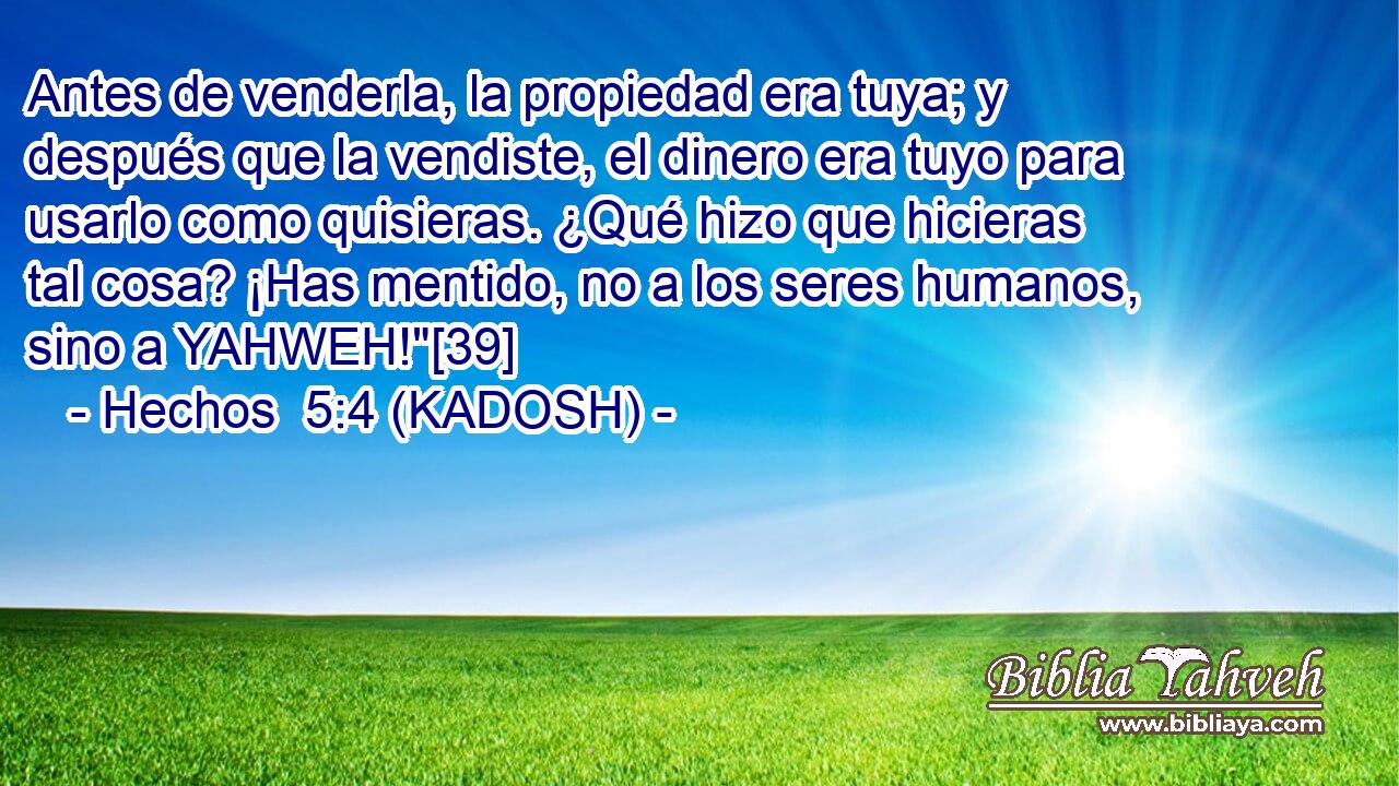  Antes de venderla, la propiedad era tuya; y después que la vendiste, el dinero era tuyo para usarlo como quisieras. ¿Qué hizo que hicieras tal cosa? ¡Has mentido, no a los seres humanos, sino a YAHWEH!