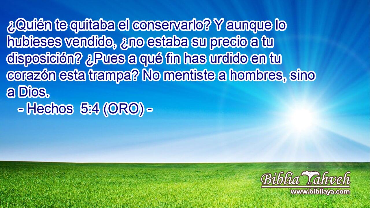  ¿Quién te quitaba el conservarlo? Y aunque lo hubieses vendido, ¿no estaba su precio a tu disposición? ¿Pues a qué fin has urdido en tu corazón esta trampa? No mentiste a hombres, sino a Dios. 