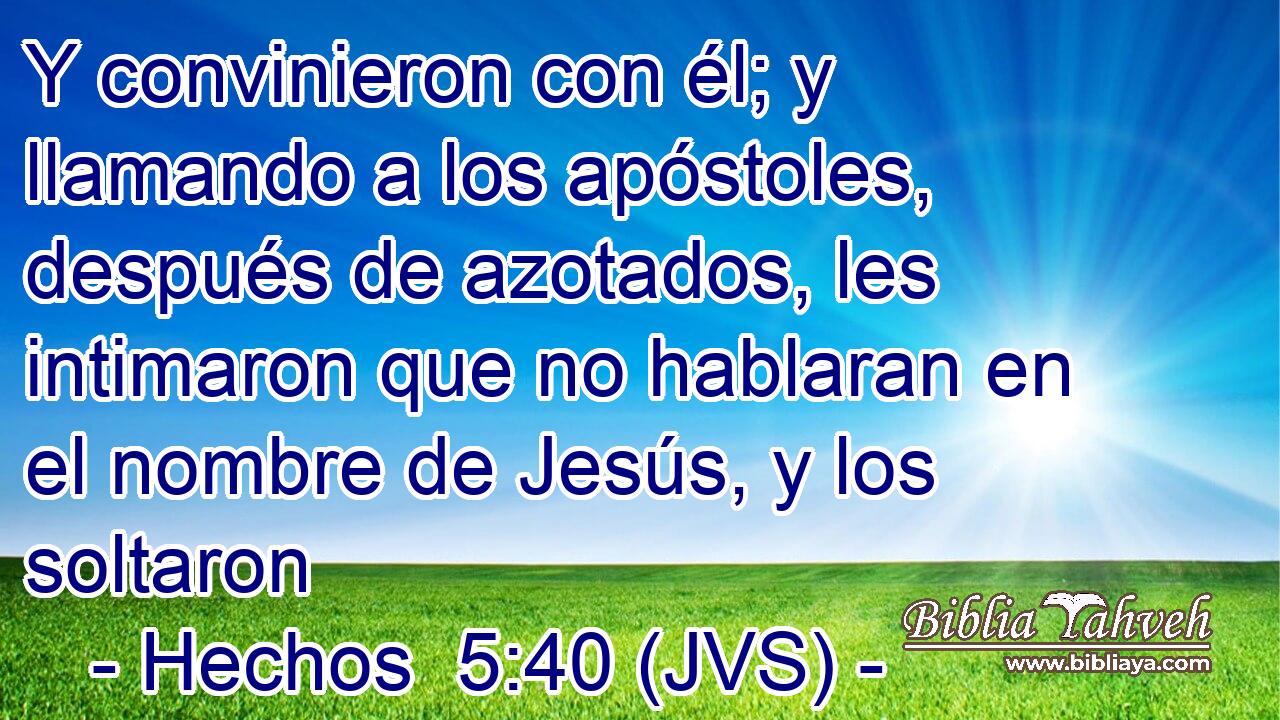 Y convinieron con él; y llamando a los apóstoles, después de azotados, les intimaron que no hablaran en el nombre de Jesús, y los soltaron