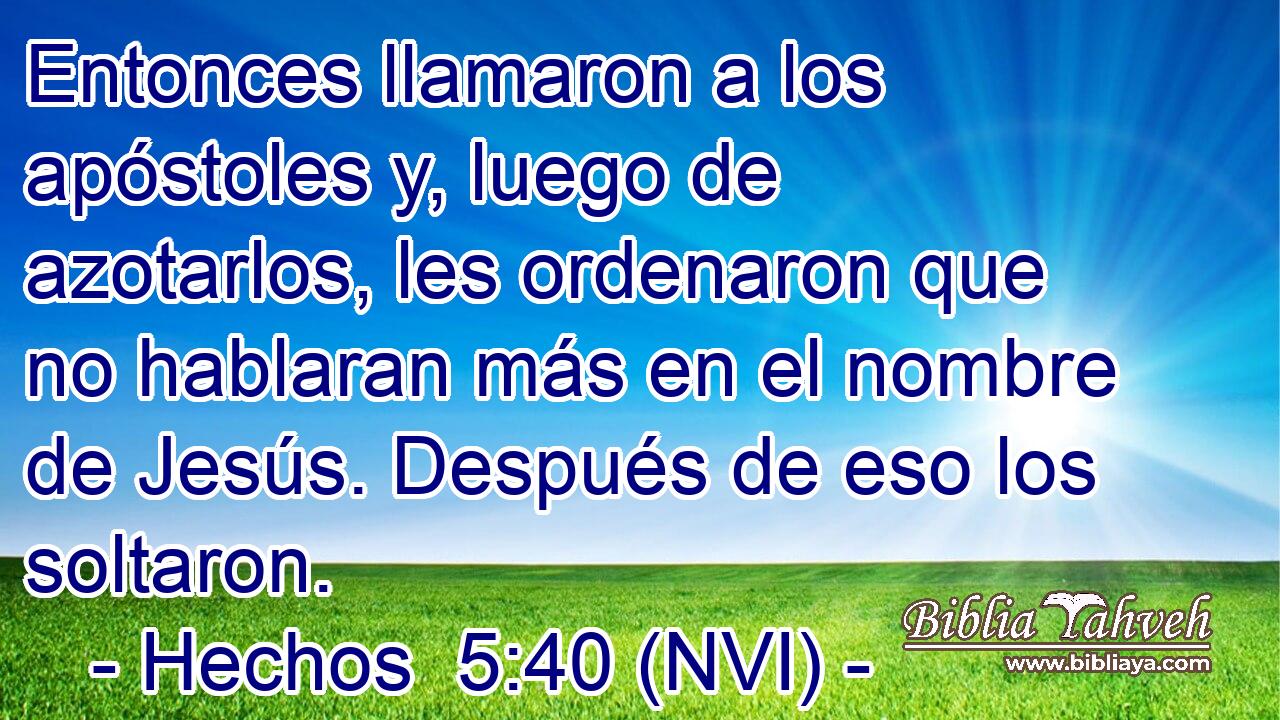  Entonces llamaron a los apóstoles y, luego de azotarlos, les ordenaron que no hablaran más en el nombre de Jesús. Después de eso los soltaron. 