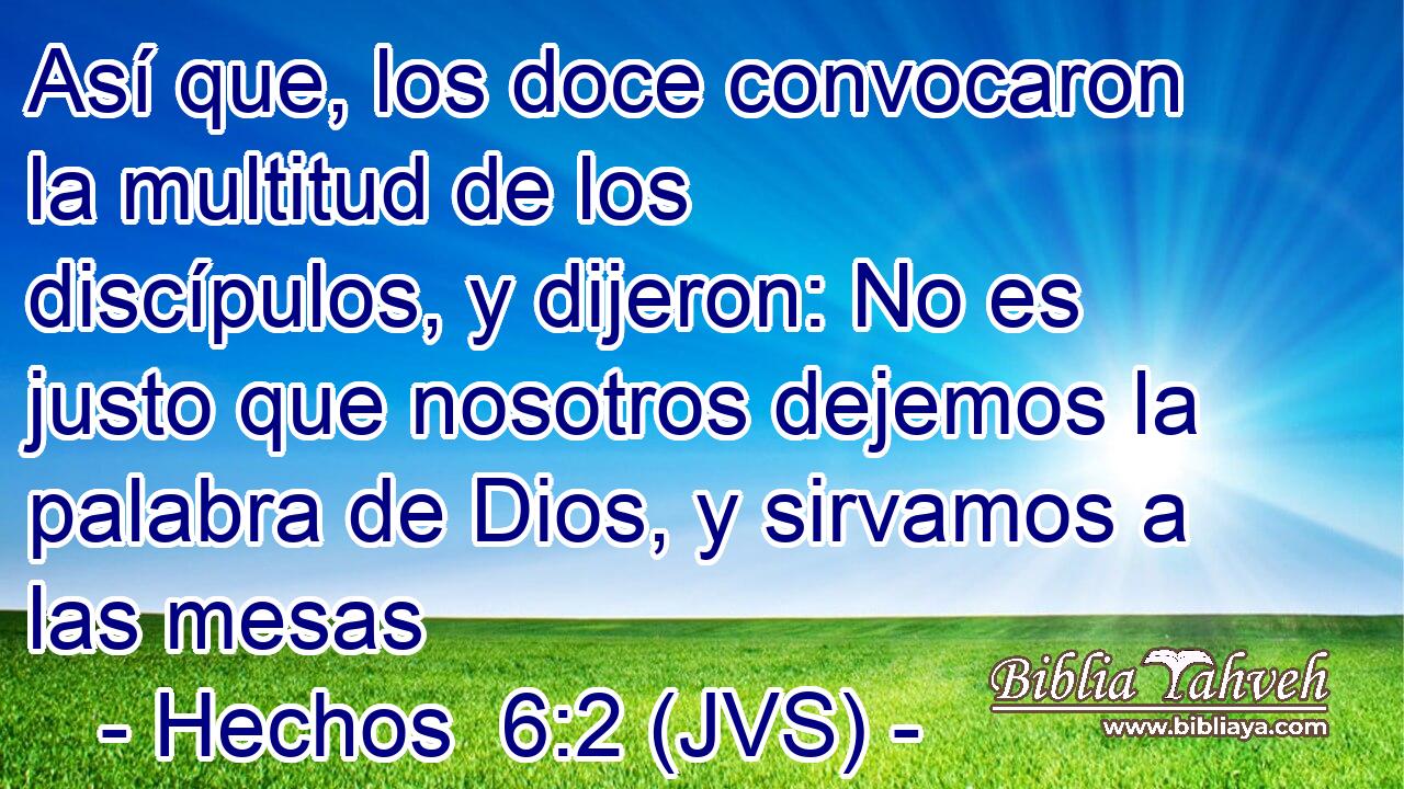 Así que, los doce convocaron la multitud de los discípulos, y dijeron: No es justo que nosotros dejemos la palabra de Dios, y sirvamos a las mesas