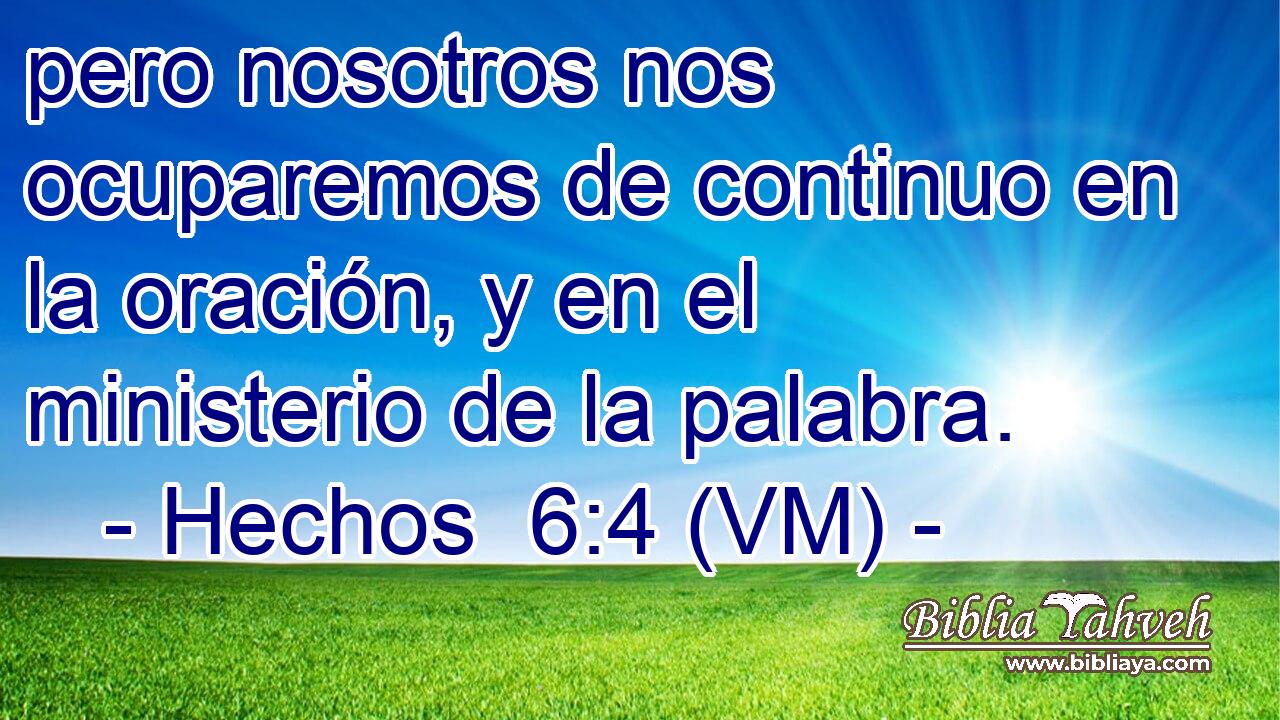  pero nosotros nos ocuparemos de continuo en la oración, y en el ministerio de la palabra. 