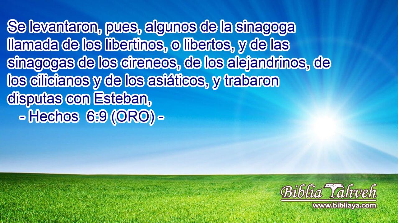  Se levantaron, pues, algunos de la sinagoga llamada de los libertinos, o libertos, y de las sinagogas de los cireneos, de los alejandrinos, de los cilicianos y de los asiáticos, y trabaron disputas con Esteban, 