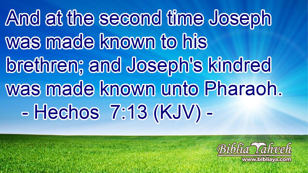 And at the second time Joseph was made known to his brethren; and Joseph's kindred was made known unto Pharaoh.