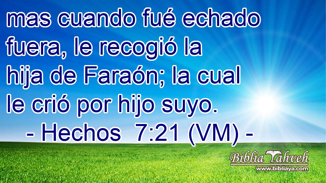  mas cuando fué echado fuera, le recogió la hija de Faraón; la cual le crió por hijo suyo. 