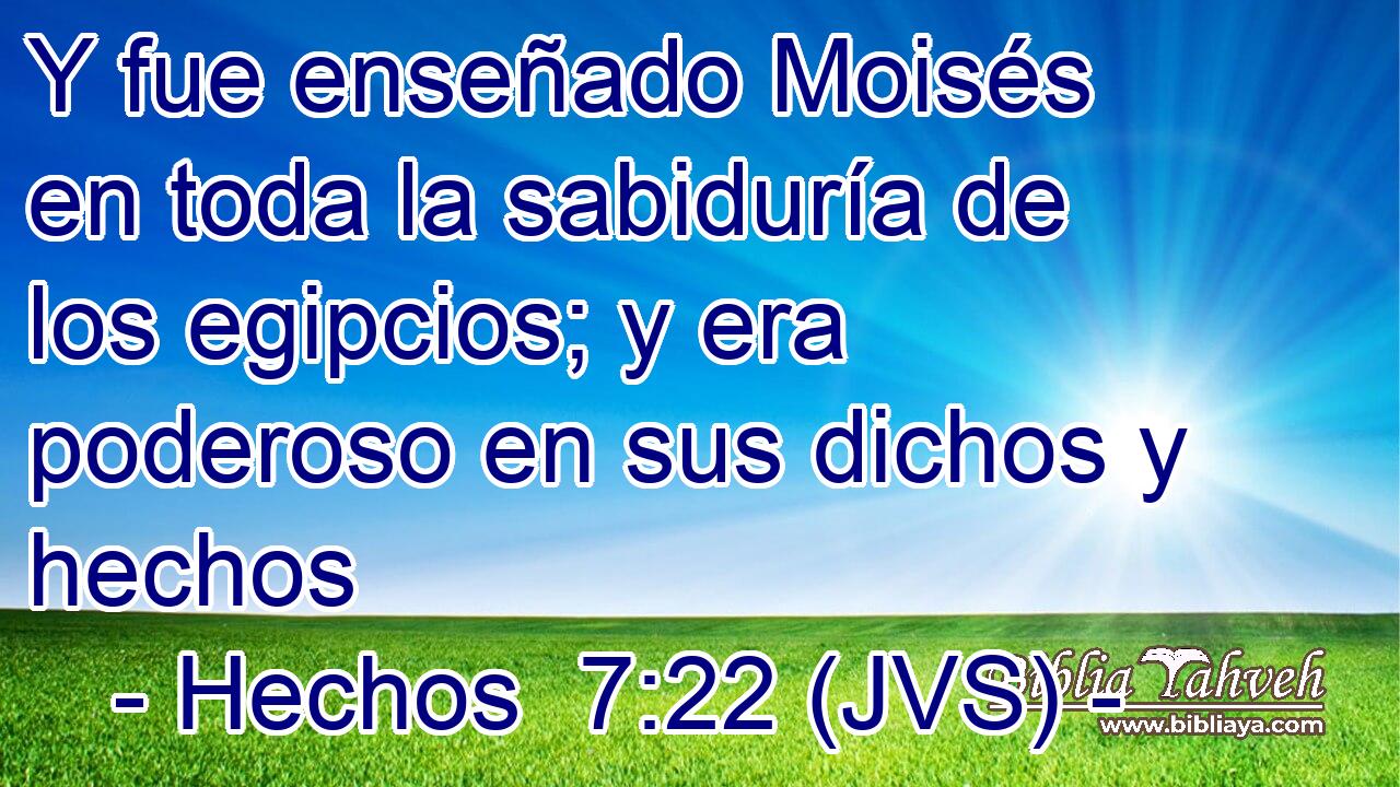 Y fue enseñado Moisés en toda la sabiduría de los egipcios; y era poderoso en sus dichos y hechos