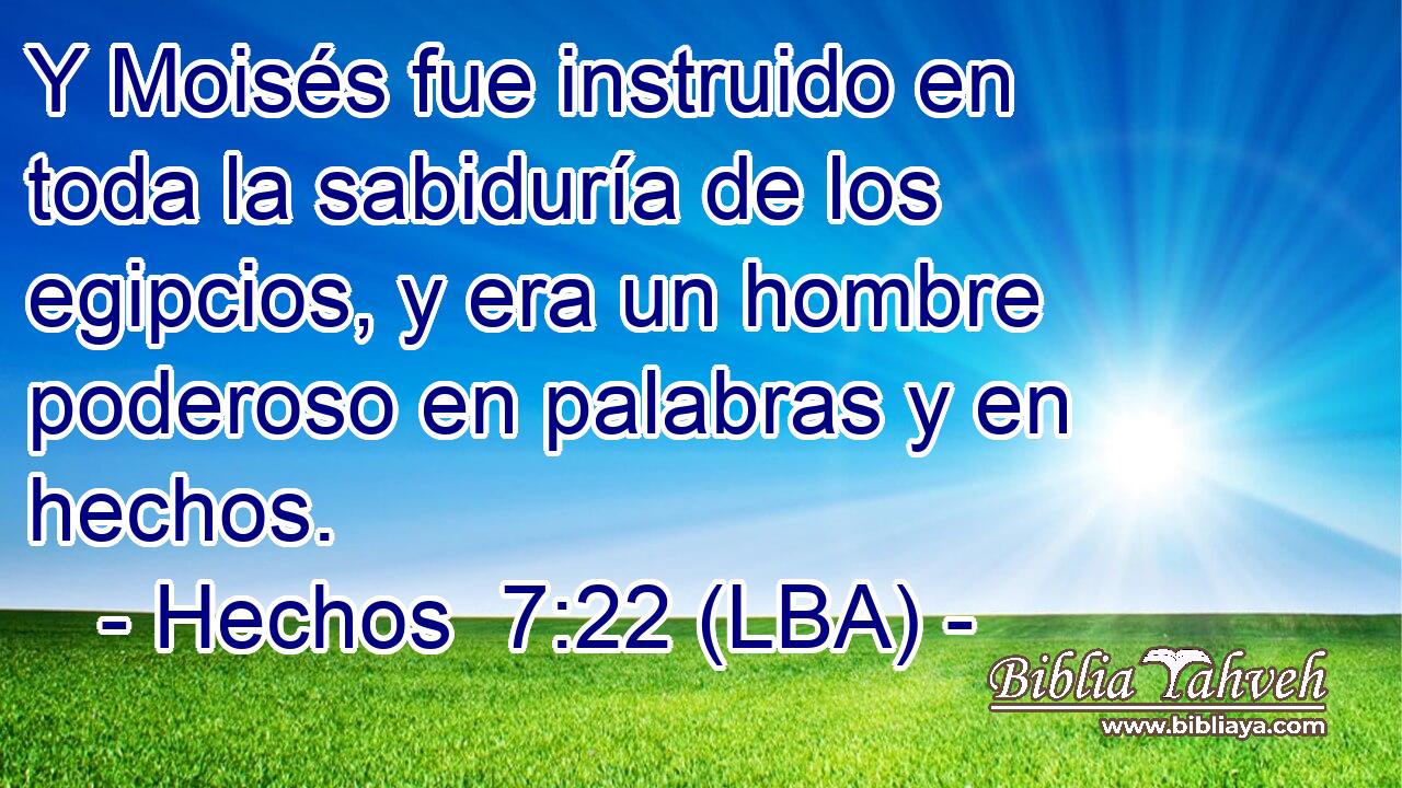 Y Moisés fue instruido en toda la sabiduría de los egipcios, y era un hombre poderoso en palabras y en hechos.