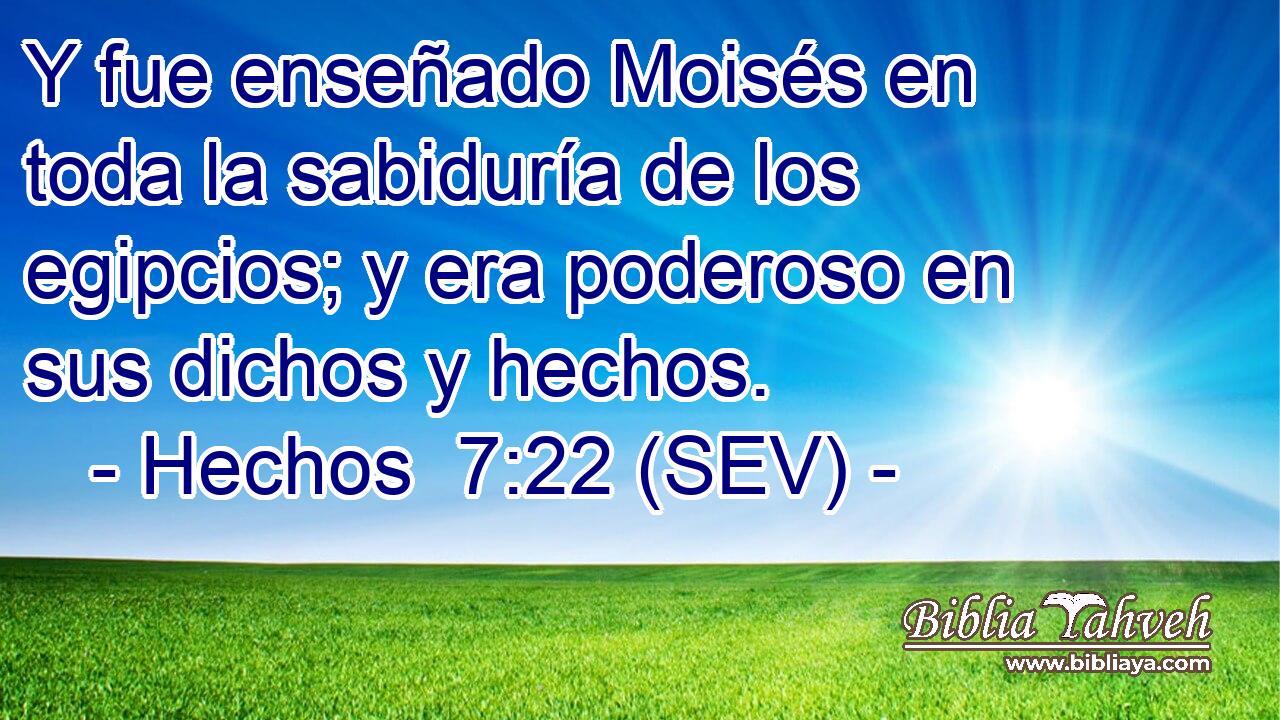 Y fue enseñado Moisés en toda la sabiduría de los egipcios; y era poderoso en sus dichos y hechos.