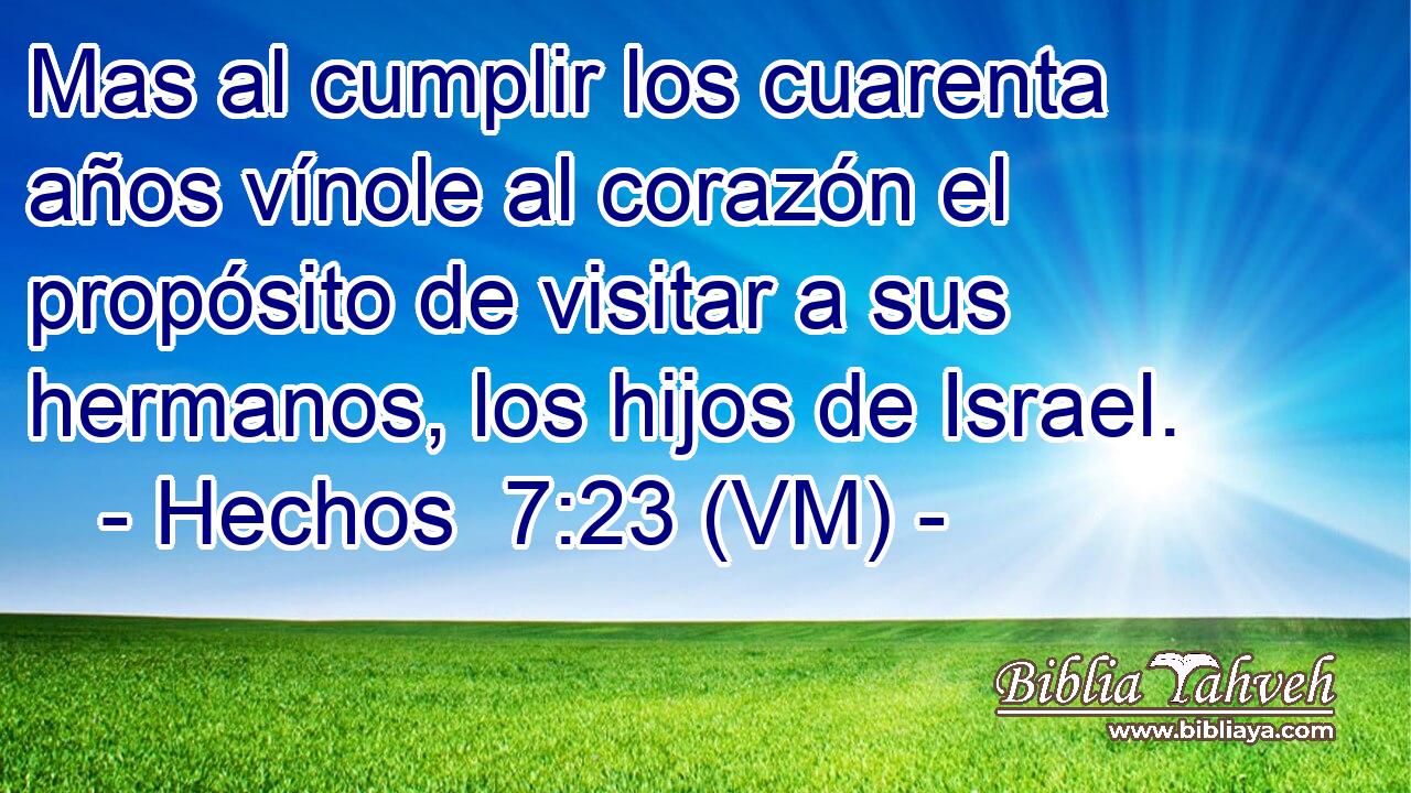  Mas al cumplir los cuarenta años vínole al corazón el propósito de visitar a sus hermanos, los hijos de Israel. 