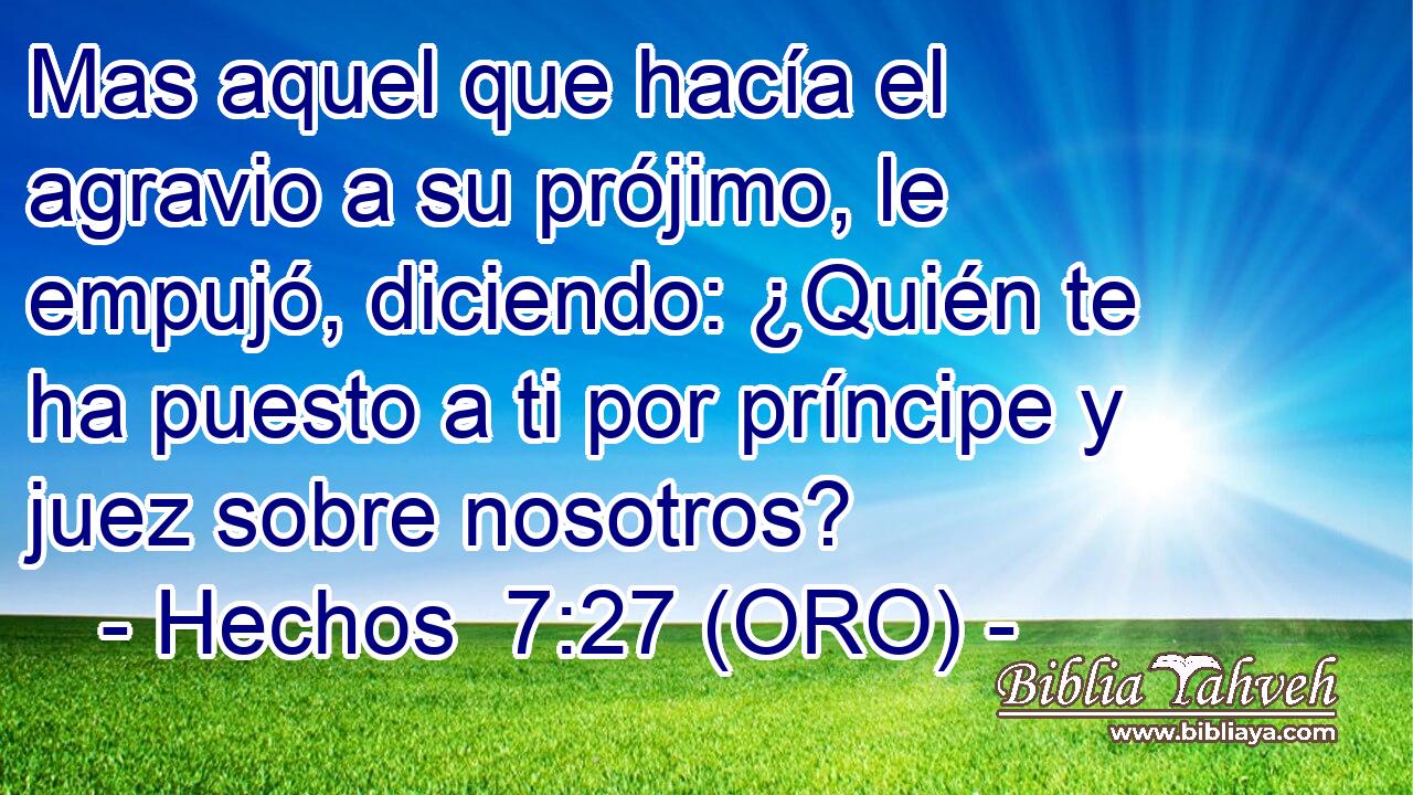 Mas aquel que hacía el agravio a su prójimo, le empujó, diciendo: ¿Quién te ha puesto a ti por príncipe y juez sobre nosotros? 