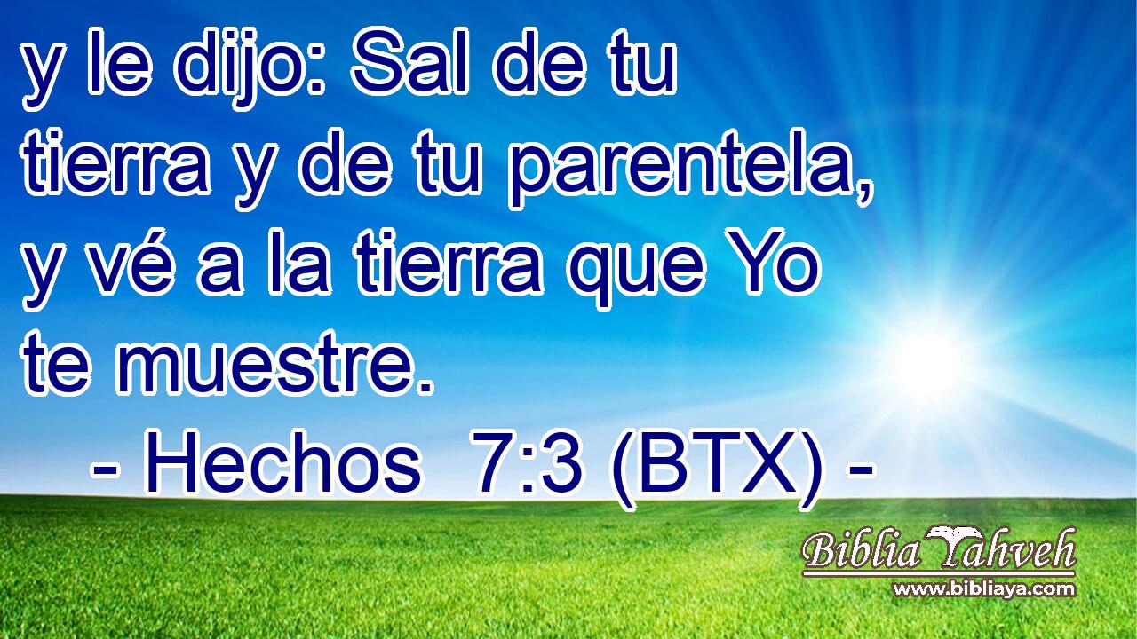 y le dijo: Sal de tu tierra y de tu parentela, y vé a la tierra que Yo te muestre.