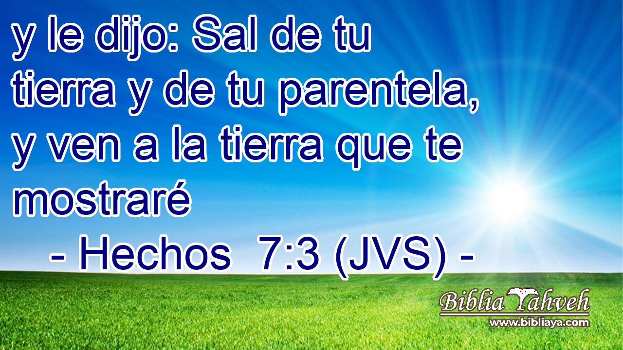 y le dijo: Sal de tu tierra y de tu parentela, y ven a la tierra que te mostraré