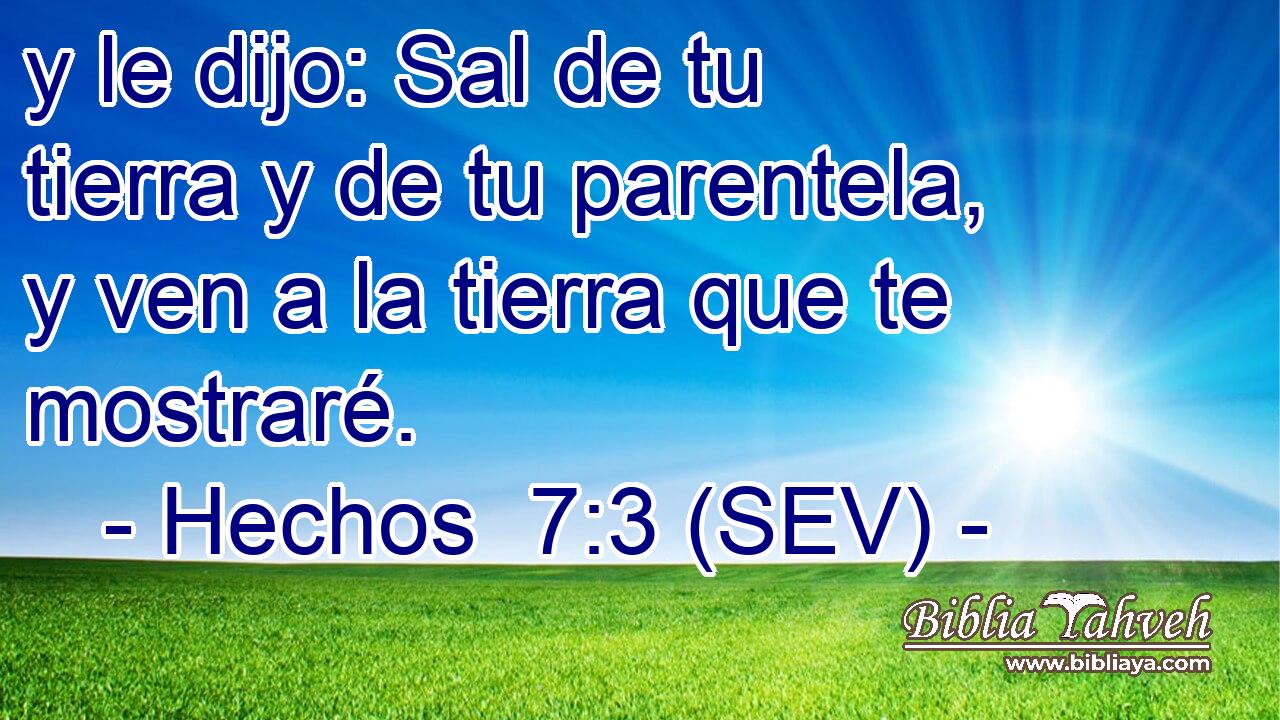 y le dijo: Sal de tu tierra y de tu parentela, y ven a la tierra que te mostraré.
