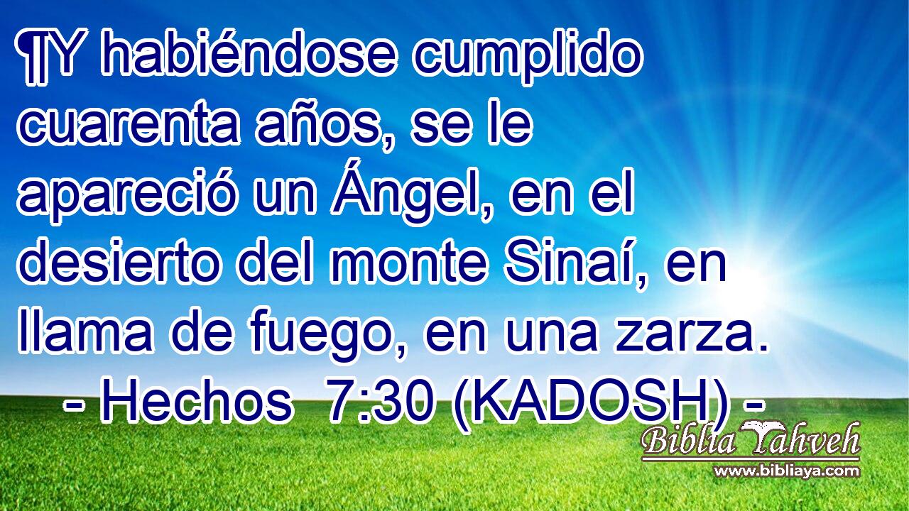  ¶Y habiéndose cumplido cuarenta años, se le apareció un Ángel, en el desierto del monte Sinaí, en llama de fuego, en una zarza. 
