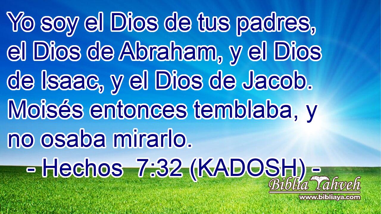  Yo soy el Dios de tus padres, el Dios de Abraham, y el Dios de Isaac, y el Dios de Jacob. Moisés entonces temblaba, y no osaba mirarlo. 