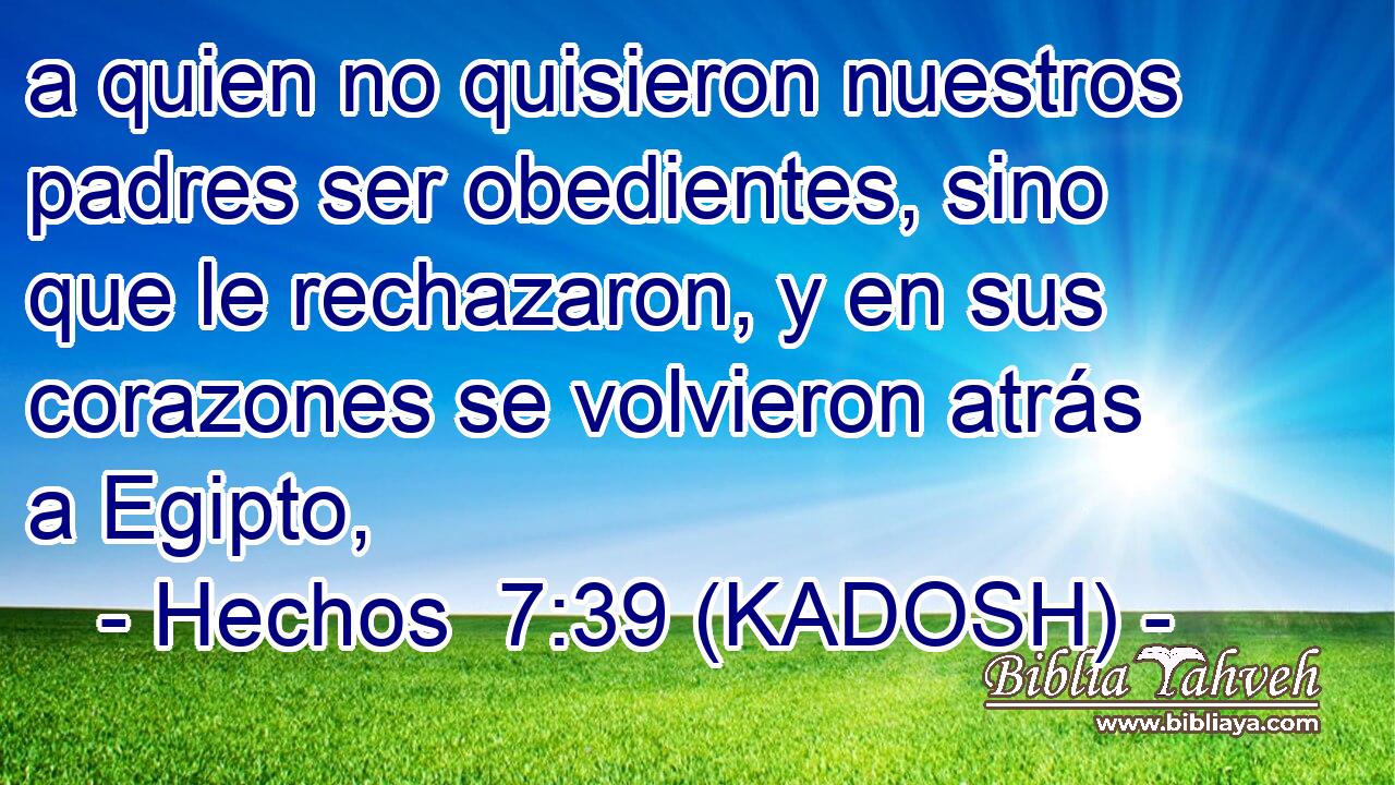  a quien no quisieron nuestros padres ser obedientes, sino que le rechazaron, y en sus corazones se volvieron atrás a Egipto, 