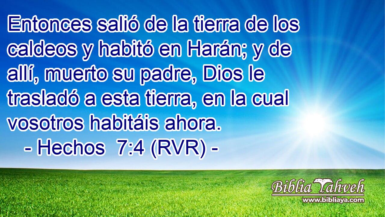 Entonces salió de la tierra de los caldeos y habitó en Harán; y de allí, muerto su padre, Dios le trasladó a esta tierra, en la cual vosotros habitáis ahora.