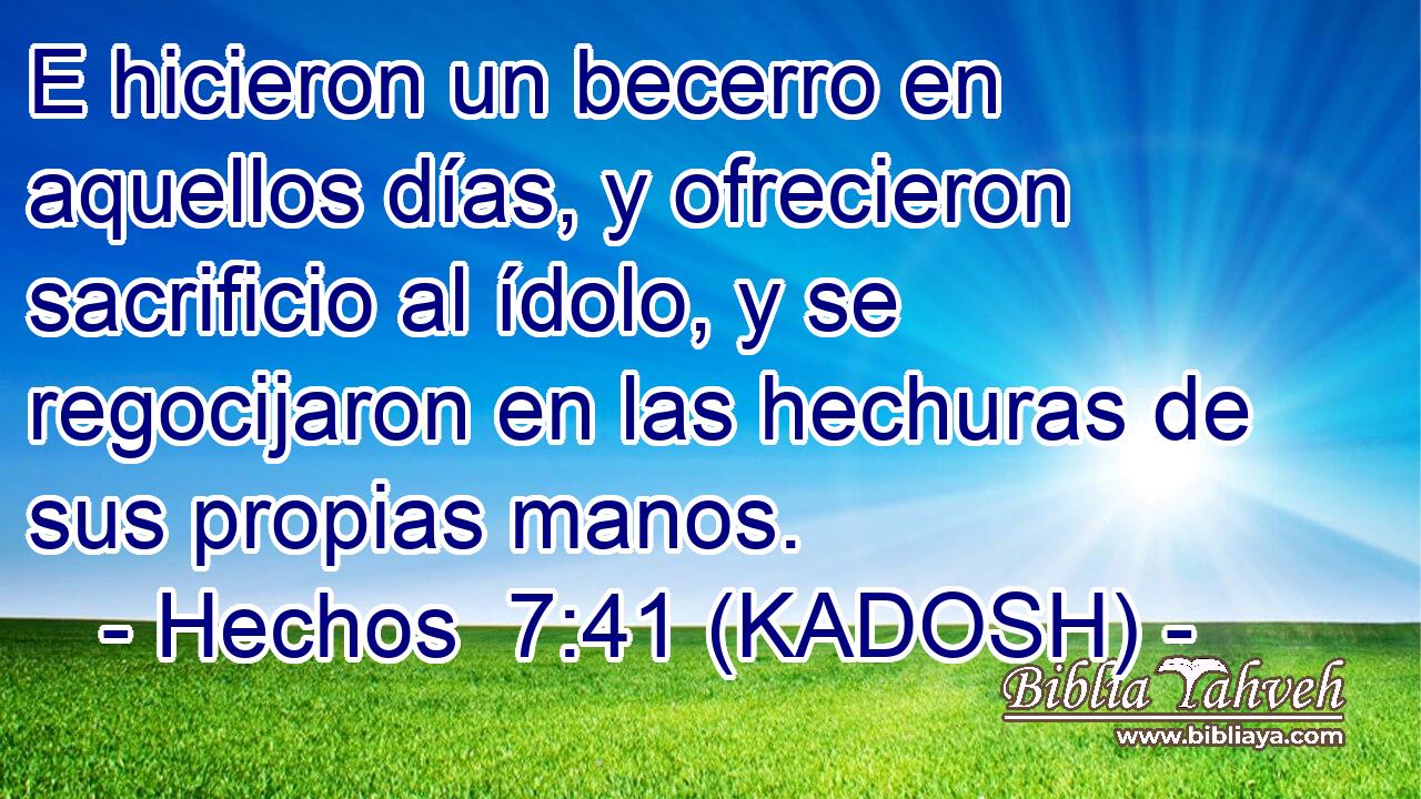  E hicieron un becerro en aquellos días, y ofrecieron sacrificio al ídolo, y se regocijaron en las hechuras de sus propias manos. 