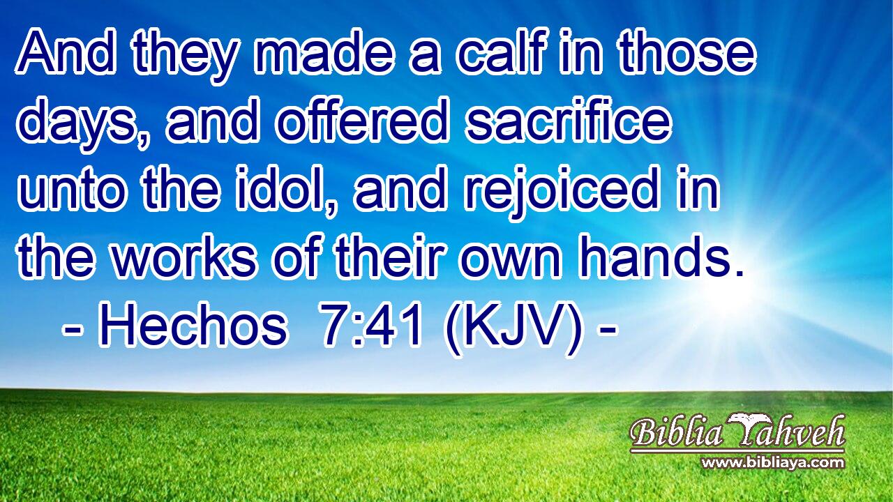 And they made a calf in those days, and offered sacrifice unto the idol, and rejoiced in the works of their own hands.
