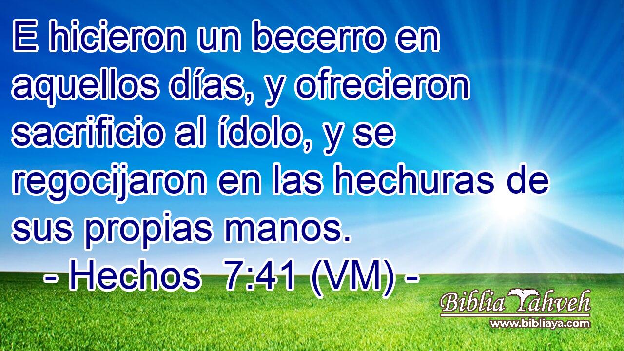  E hicieron un becerro en aquellos días, y ofrecieron sacrificio al ídolo, y se regocijaron en las hechuras de sus propias manos. 