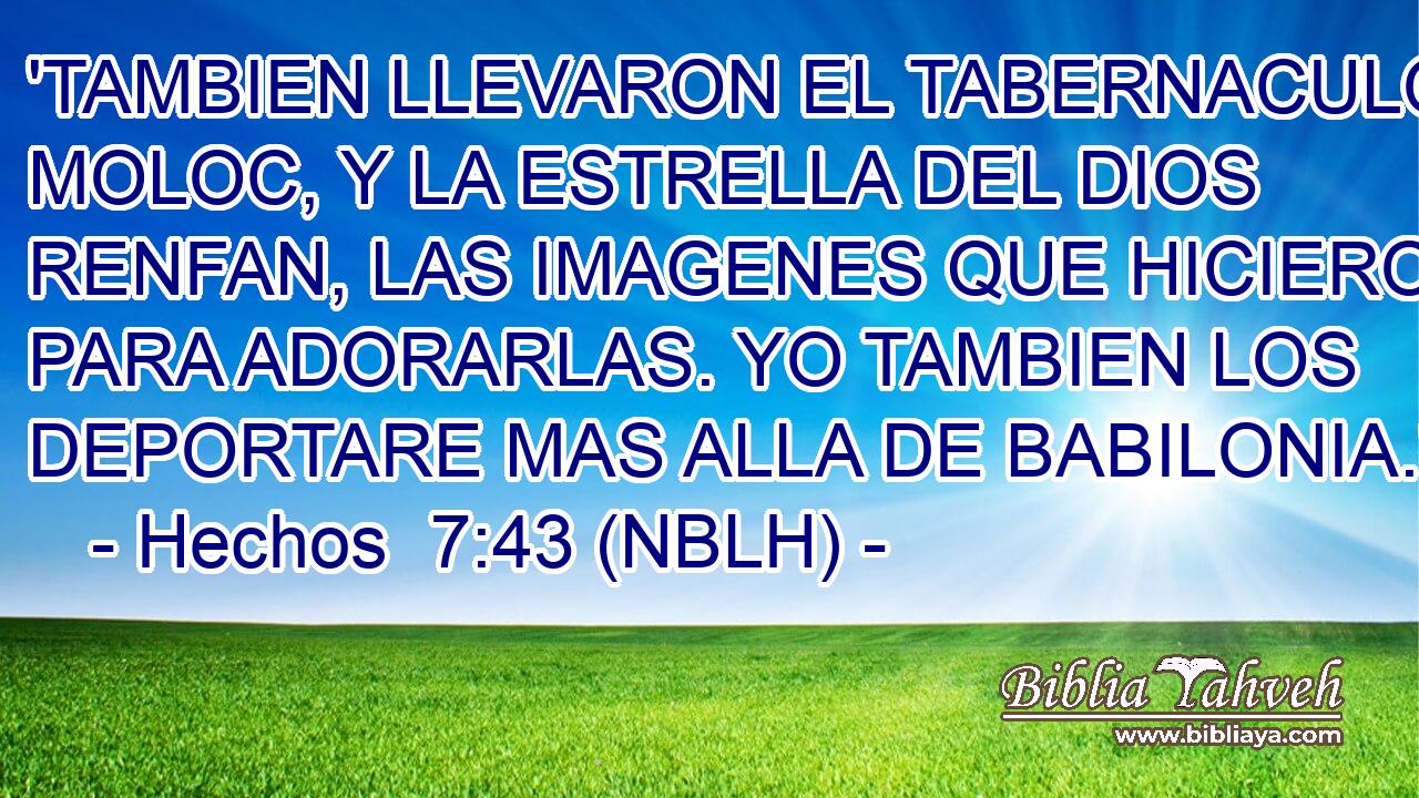  'TAMBIEN LLEVARON EL TABERNACULO DE MOLOC, Y LA ESTRELLA DEL DIOS RENFAN, LAS IMAGENES QUE HICIERON PARA ADORARLAS. YO TAMBIEN LOS DEPORTARE MAS ALLA DE BABILONIA.' 
