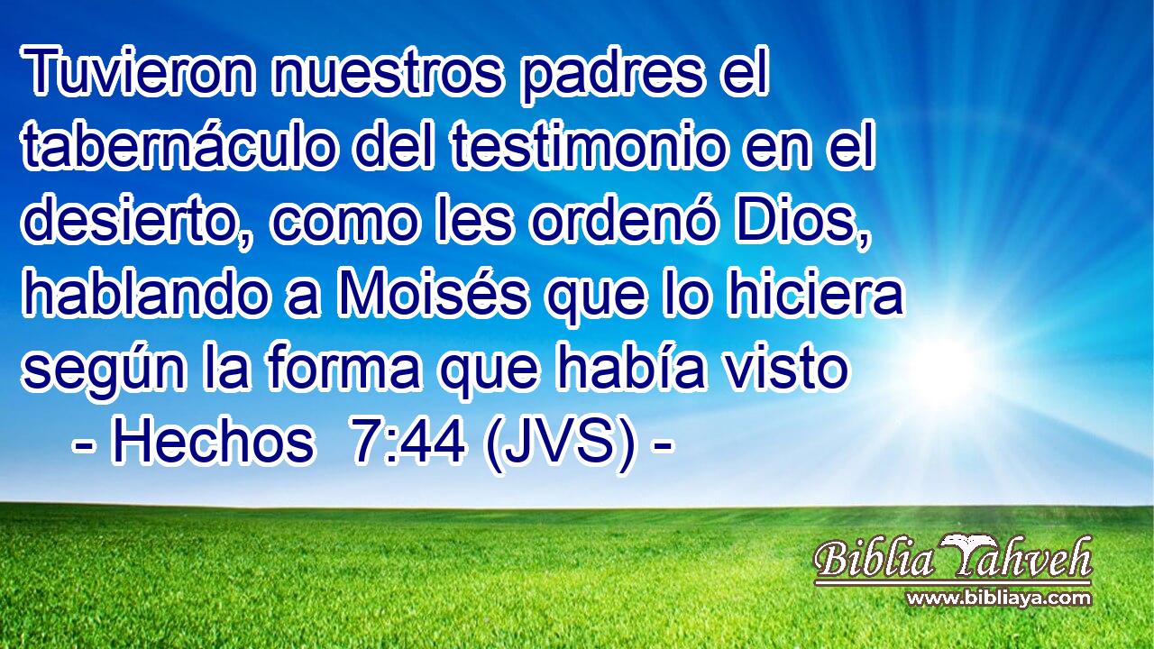 Tuvieron nuestros padres el tabernáculo del testimonio en el desierto, como les ordenó Dios, hablando a Moisés que lo hiciera según la forma que había visto