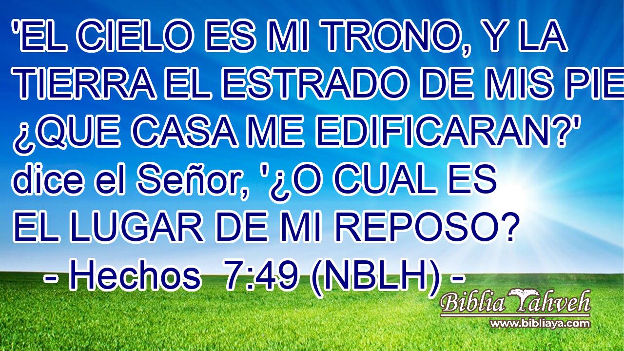  'EL CIELO ES MI TRONO, Y LA TIERRA EL ESTRADO DE MIS PIES; ¿QUE CASA ME EDIFICARAN?' dice el Señor, '¿O CUAL ES EL LUGAR DE MI REPOSO? 
