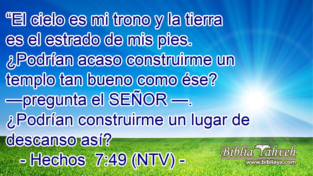 “El cielo es mi trono y la tierra es el estrado de mis pies. ¿Podrían acaso construirme un templo tan bueno como ése? —pregunta el SEÑOR —. ¿Podrían construirme un lugar de descanso así?
