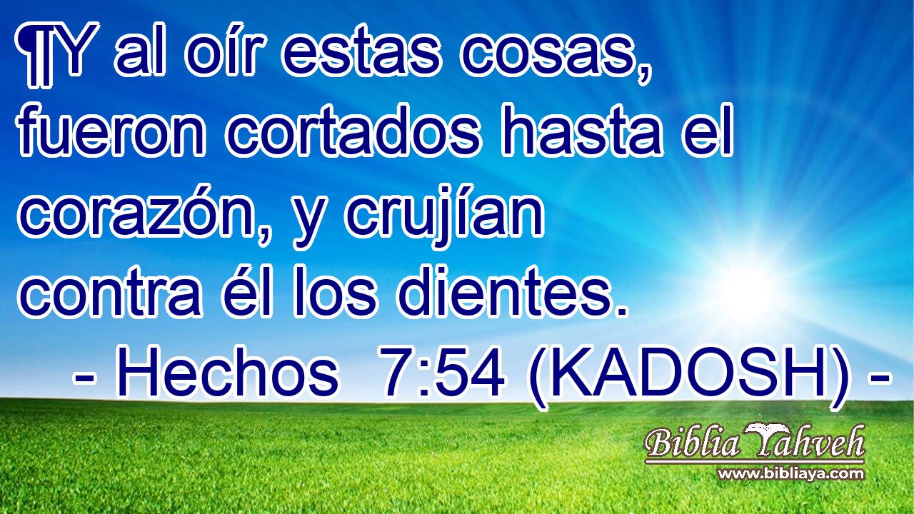  ¶Y al oír estas cosas, fueron cortados hasta el corazón, y crujían contra él los dientes. 