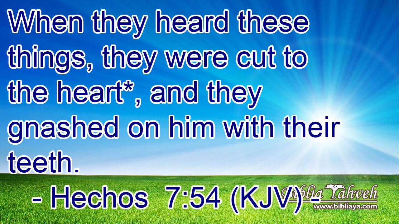 When they heard these things, they were cut to the heart*, and they gnashed on him with their teeth.