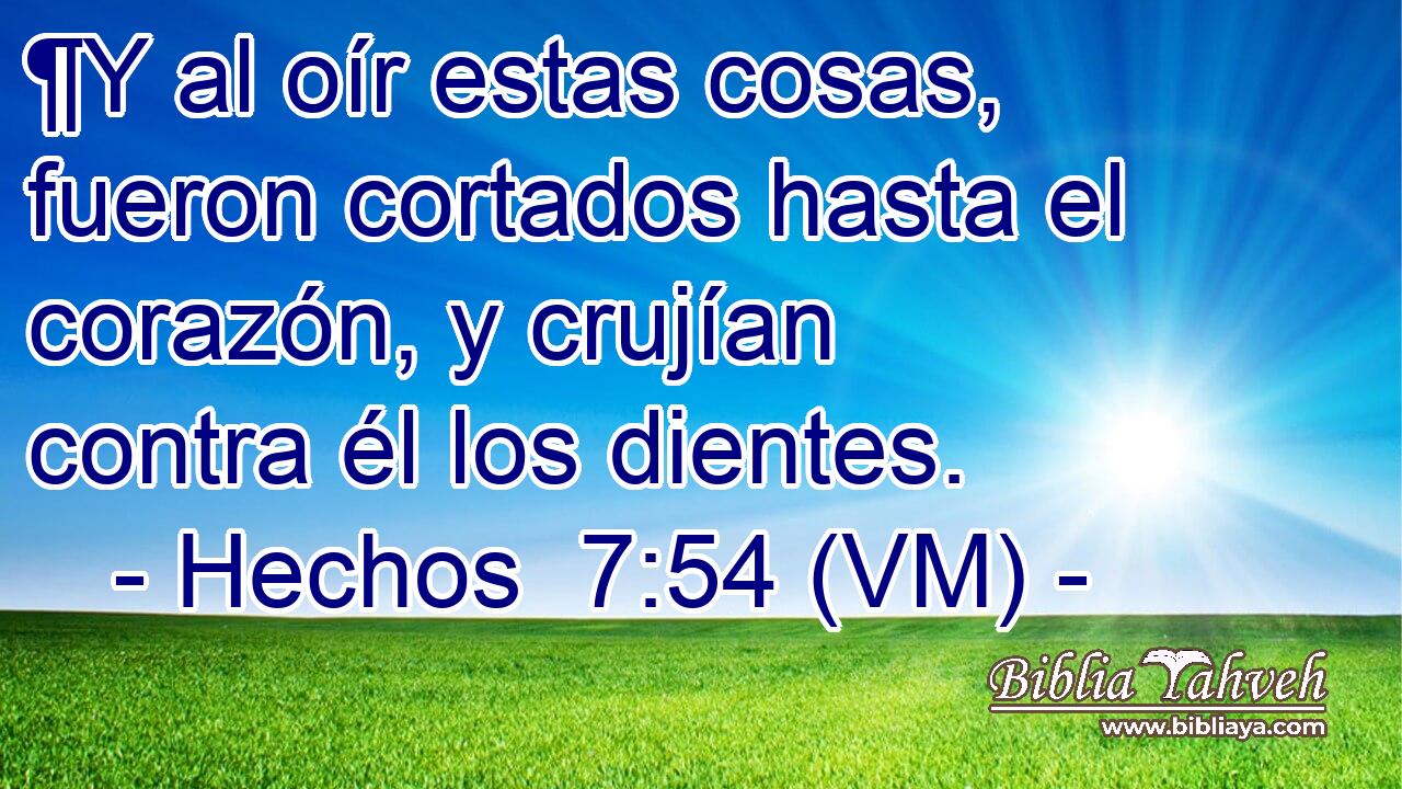  ¶Y al oír estas cosas, fueron cortados hasta el corazón, y crujían contra él los dientes. 