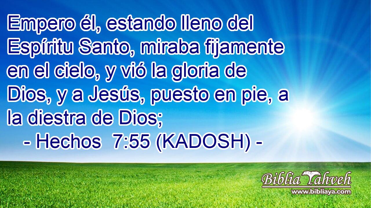  Empero él, estando lleno del Espíritu Santo, miraba fijamente en el cielo, y vió la gloria de Dios, y a Jesús, puesto en pie, a la diestra de Dios; 