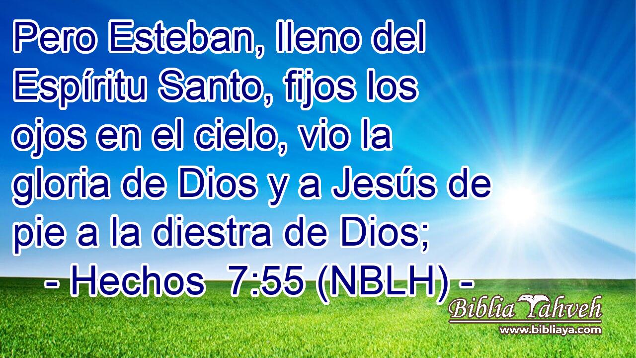  Pero Esteban, lleno del Espíritu Santo, fijos los ojos en el cielo, vio la gloria de Dios y a Jesús de pie a la diestra de Dios; 