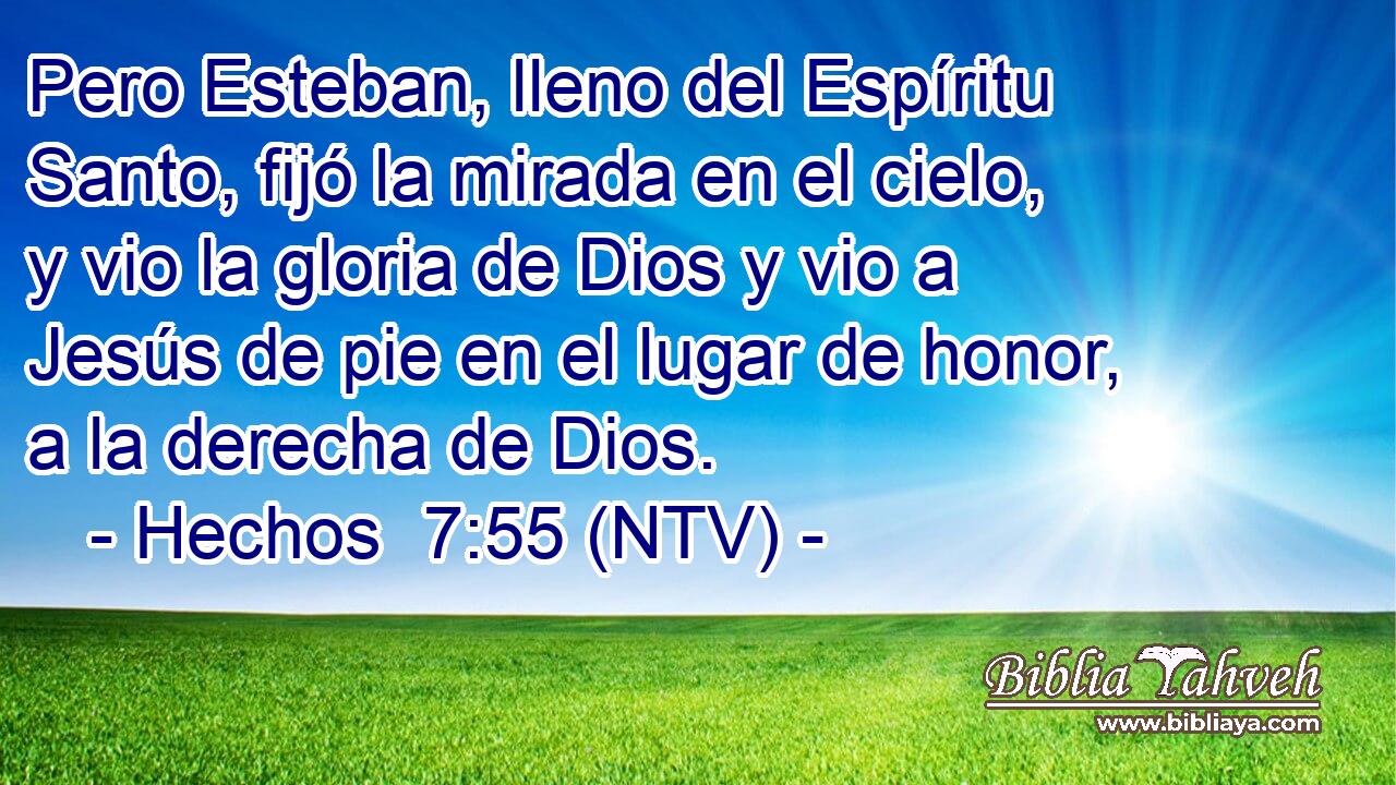 Pero Esteban, lleno del Espíritu Santo, fijó la mirada en el cielo, y vio la gloria de Dios y vio a Jesús de pie en el lugar de honor, a la derecha de Dios.
