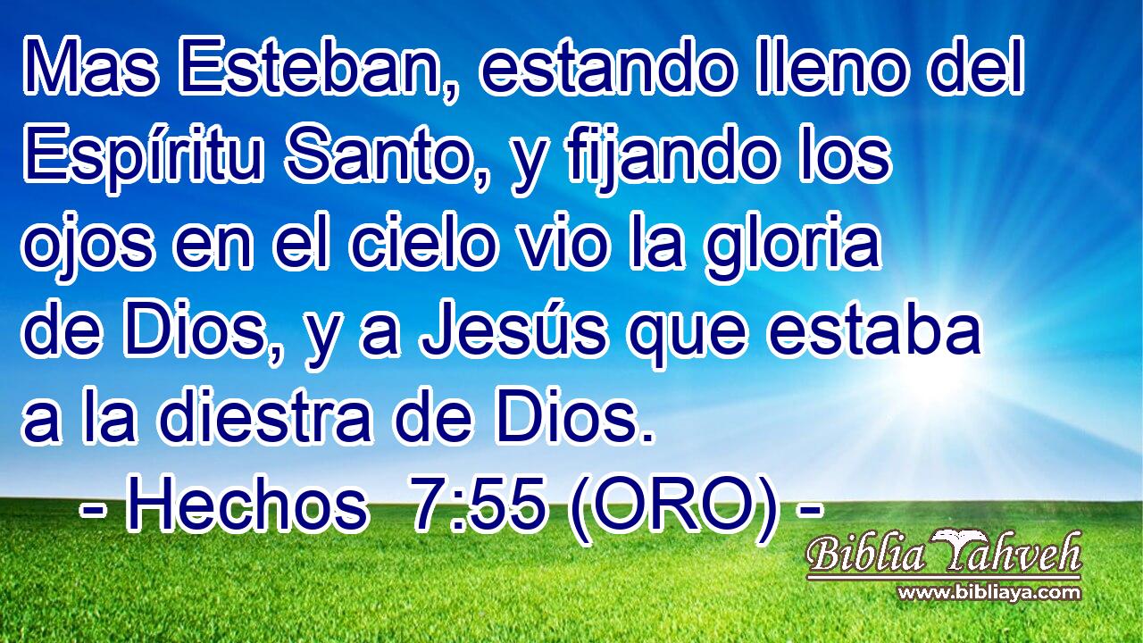  Mas Esteban, estando lleno del Espíritu Santo, y fijando los ojos en el cielo vio la gloria de Dios, y a Jesús que estaba a la diestra de Dios. 