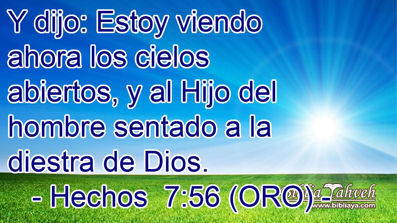  Y dijo: Estoy viendo ahora los cielos abiertos, y al Hijo del hombre sentado a la diestra de Dios. 