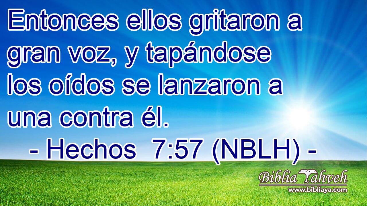  Entonces ellos gritaron a gran voz, y tapándose los oídos se lanzaron a una contra él. 