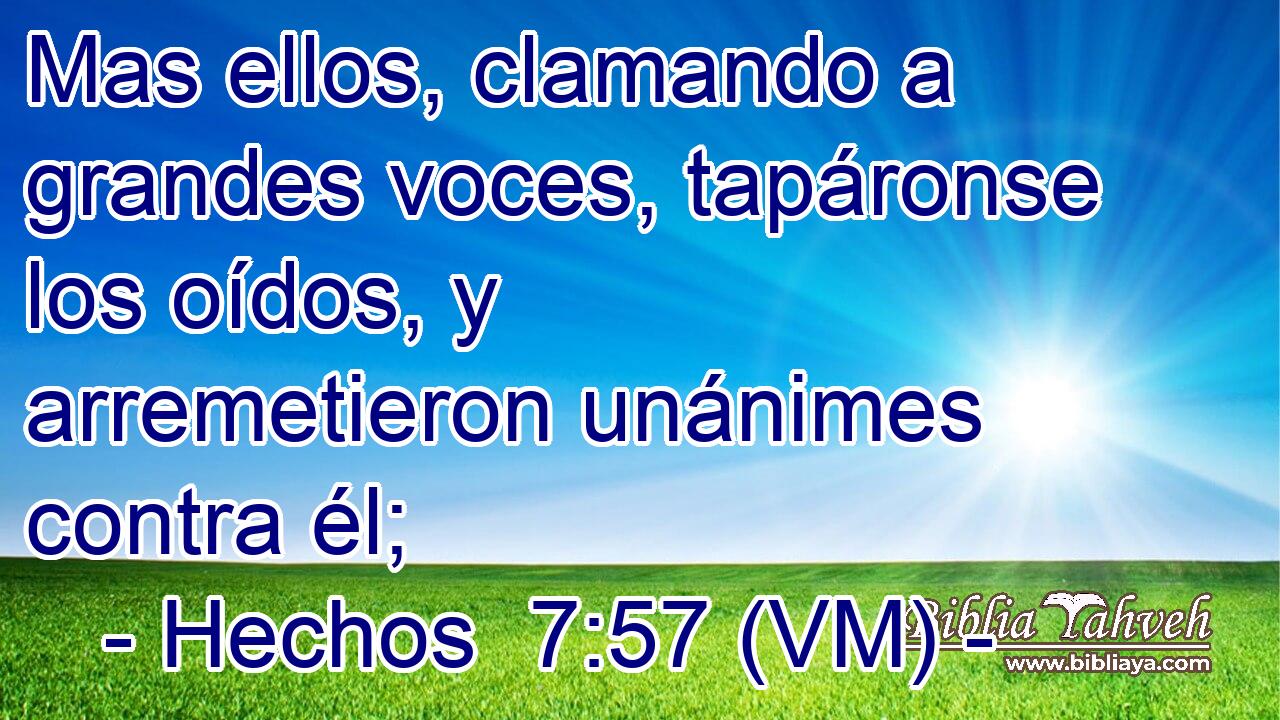  Mas ellos, clamando a grandes voces, tapáronse los oídos, y arremetieron unánimes contra él; 