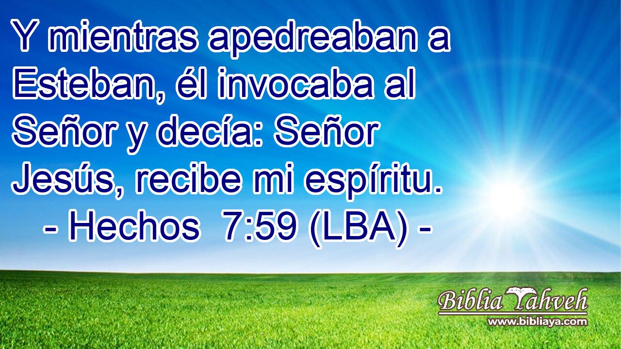 Y mientras apedreaban a Esteban, él invocaba al Señor y decía: Señor Jesús, recibe mi espíritu.