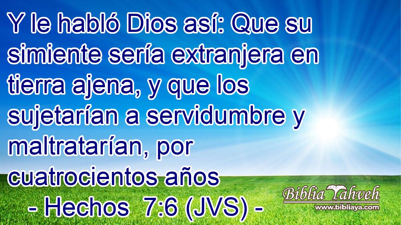 Y le habló Dios así: Que su simiente sería extranjera en tierra ajena, y que los sujetarían a servidumbre y maltratarían, por cuatrocientos años